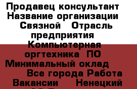 Продавец-консультант › Название организации ­ Связной › Отрасль предприятия ­ Компьютерная, оргтехника, ПО › Минимальный оклад ­ 22 000 - Все города Работа » Вакансии   . Ненецкий АО,Топседа п.